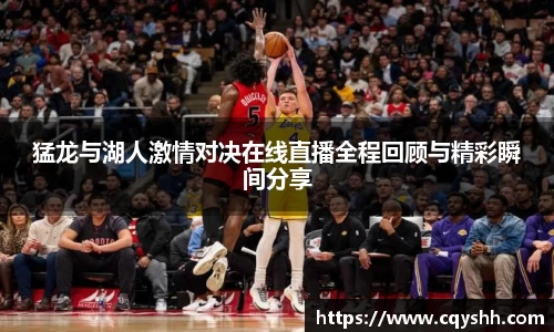 猛龙与湖人激情对决在线直播全程回顾与精彩瞬间分享