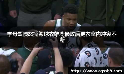 字母哥愤怒撕毁球衣雄鹿惨败后更衣室内冲突不断