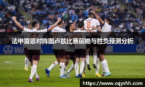 法甲雷恩对阵图卢兹比赛前瞻与胜负预测分析