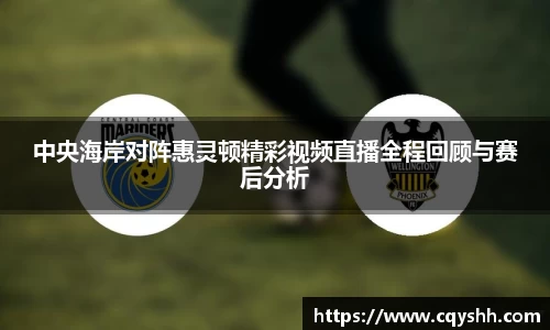 中央海岸对阵惠灵顿精彩视频直播全程回顾与赛后分析